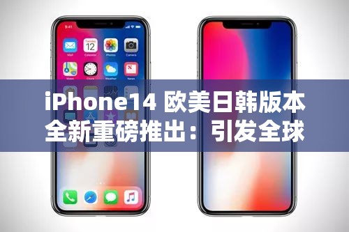 iPhone14 欧美日韩版本全新重磅推出：引发全球关注热潮