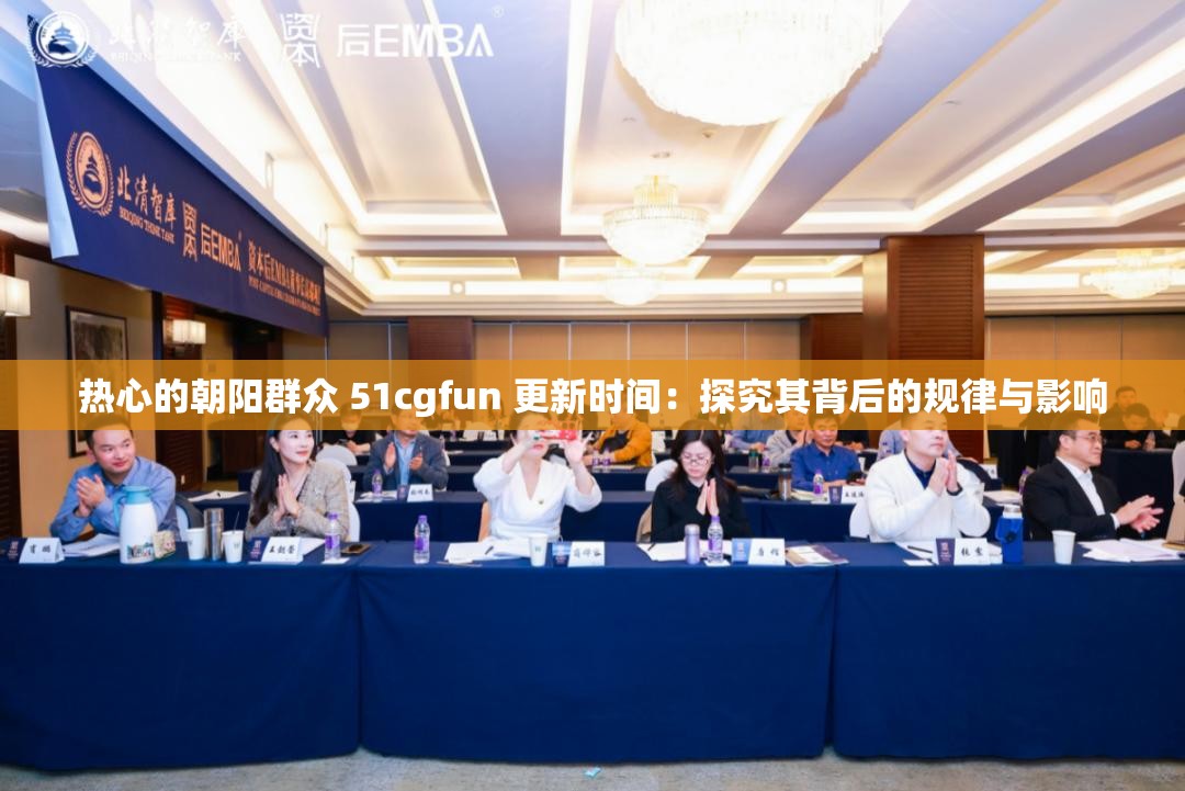 热心的朝阳群众 51cgfun 更新时间：探究其背后的规律与影响