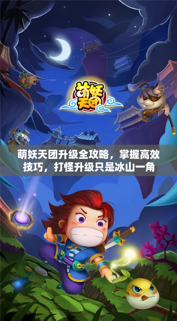 萌妖天团升级全攻略，掌握高效技巧，打怪升级只是冰山一角