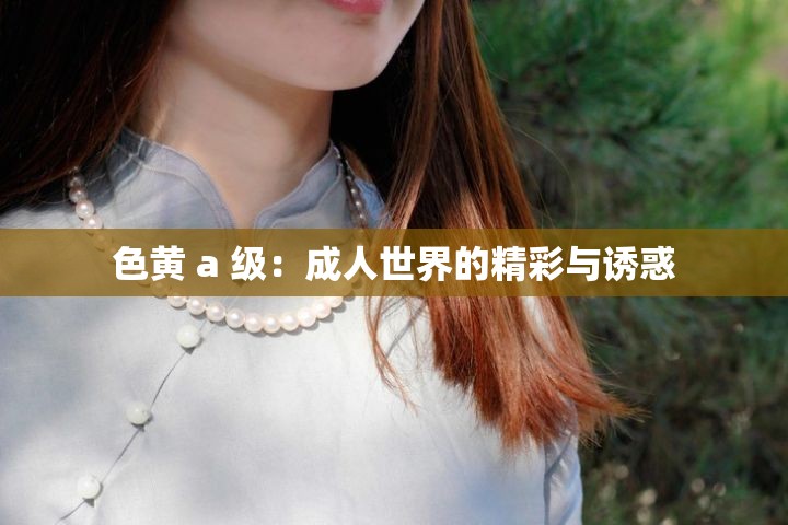 色黄 a 级：成人世界的精彩与诱惑