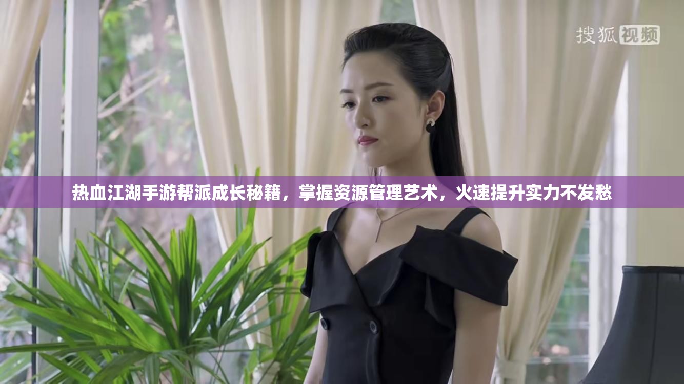 热血江湖手游帮派成长秘籍，掌握资源管理艺术，火速提升实力不发愁