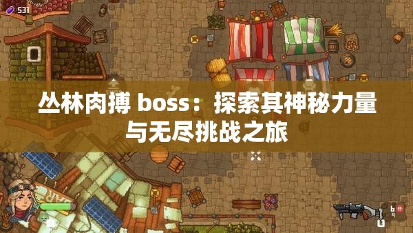 丛林肉搏 boss：探索其神秘力量与无尽挑战之旅