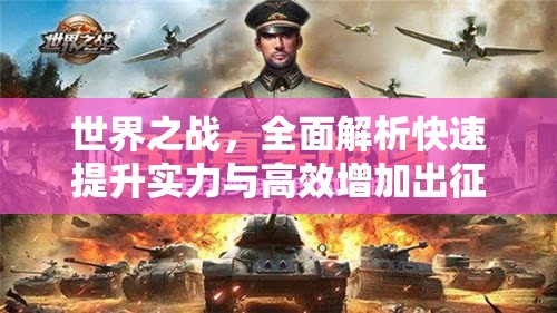 世界之战，全面解析快速提升实力与高效增加出征士兵数量的策略