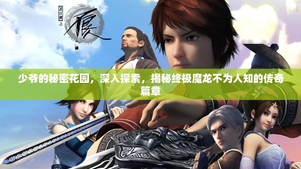 少爷的秘密花园，深入探索，揭秘终极魔龙不为人知的传奇篇章