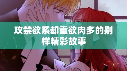 攻禁欲系却重欲肉多的别样精彩故事