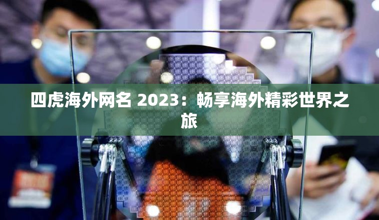 四虎海外网名 2023：畅享海外精彩世界之旅