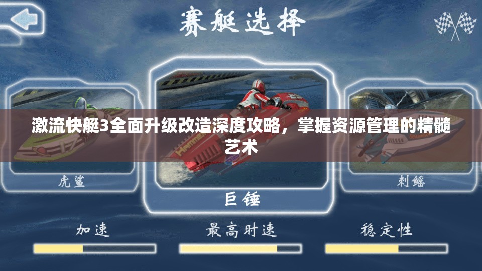 激流快艇3全面升级改造深度攻略，掌握资源管理的精髓艺术
