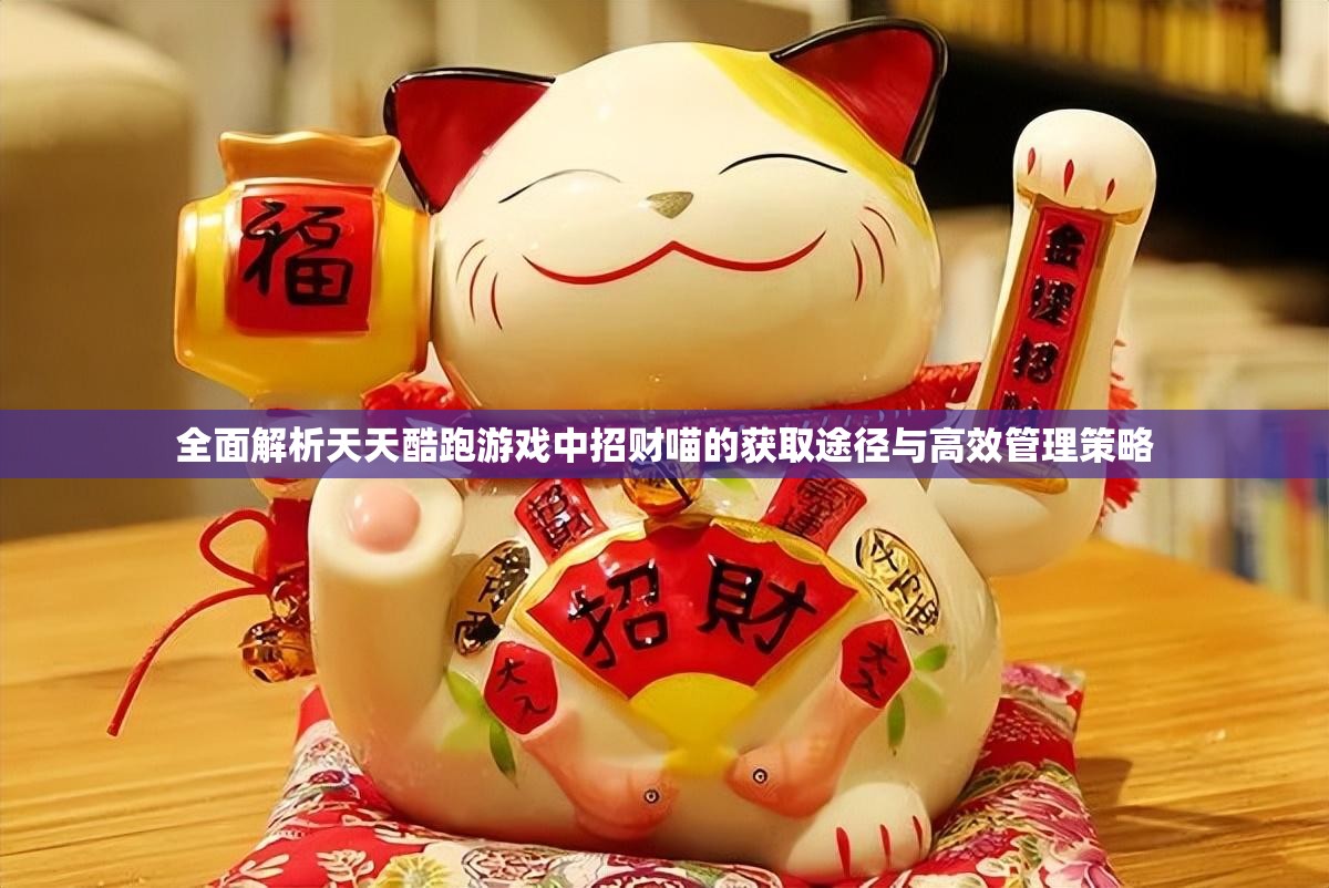全面解析天天酷跑游戏中招财喵的获取途径与高效管理策略