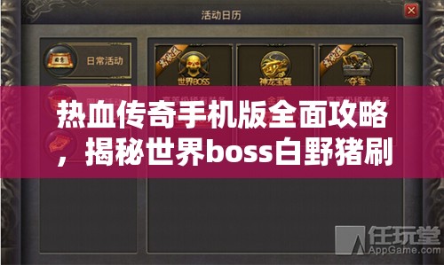 热血传奇手机版全面攻略，揭秘世界boss白野猪刷新位置详解
