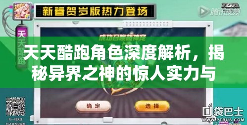 天天酷跑角色深度解析，揭秘异界之神的惊人实力与强度评估