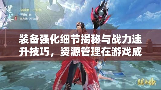 装备强化细节揭秘与战力速升技巧，资源管理在游戏成长中的核心作用