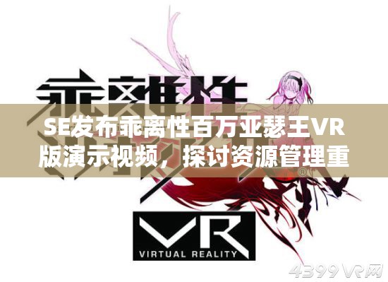 SE发布乖离性百万亚瑟王VR版演示视频，探讨资源管理重要性及高效策略