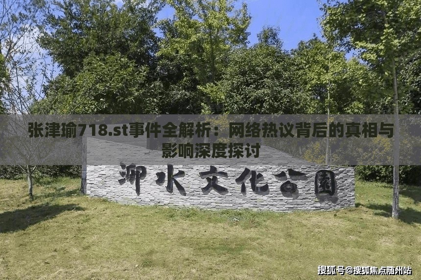 张津瑜718.st事件全解析：网络热议背后的真相与影响深度探讨