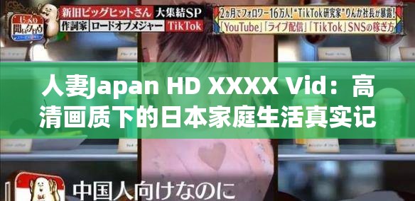 人妻Japan HD XXXX Vid：高清画质下的日本家庭生活真实记录与情感故事分享
