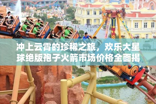 冲上云霄的珍稀之旅，欢乐大星球绝版孢子火箭市场价格全面揭秘