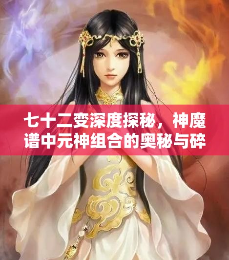 七十二变深度探秘，神魔谱中元神组合的奥秘与碎片兑换的精湛艺术