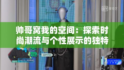 帅哥窝我的空间：探索时尚潮流与个性展示的独特平台，发现更多精彩内容与互动体验