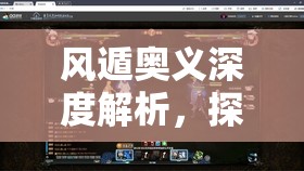 风遁奥义深度解析，探索风杀阵与无敌绝杀秘卷的绝妙策略与威力