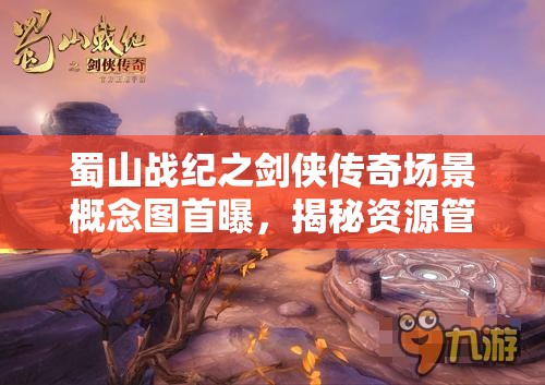 蜀山战纪之剑侠传奇场景概念图首曝，揭秘资源管理重要性及高效策略