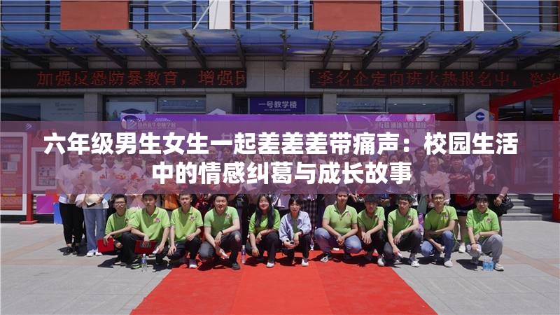 六年级男生女生一起差差差带痛声：校园生活中的情感纠葛与成长故事