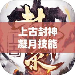 上古封神凝月技能全解析及其在游戏资源管理中的核心战略价值