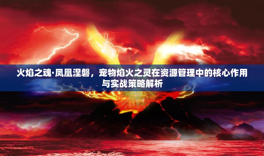 火焰之魂·凤凰涅磐，宠物焰火之灵在资源管理中的核心作用与实战策略解析