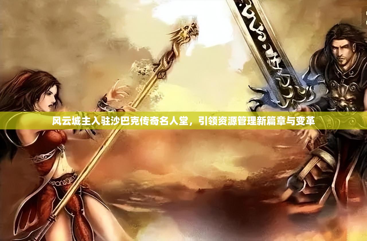 风云城主入驻沙巴克传奇名人堂，引领资源管理新篇章与变革