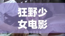 狂野少女电影在线观看国语版：高清完整版免费观看，精彩剧情不容错过