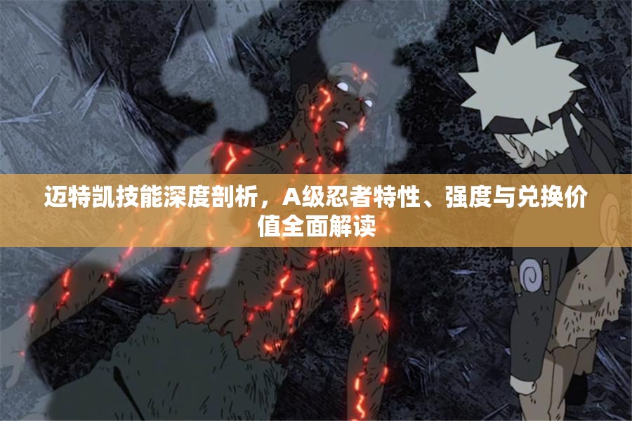 迈特凯技能深度剖析，A级忍者特性、强度与兑换价值全面解读