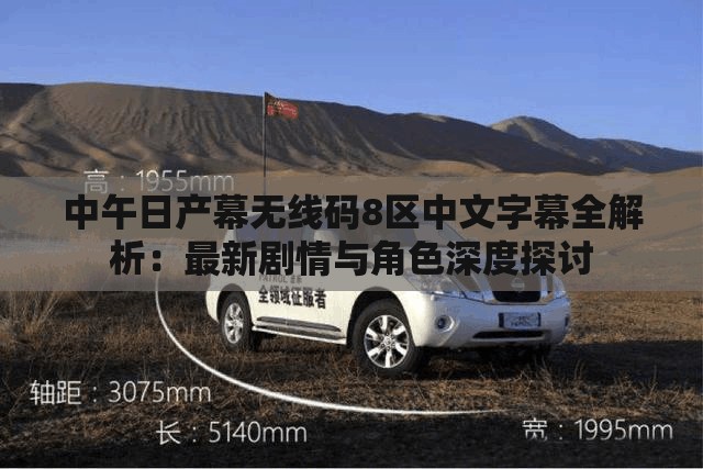 中午日产幕无线码8区中文字幕全解析：最新剧情与角色深度探讨