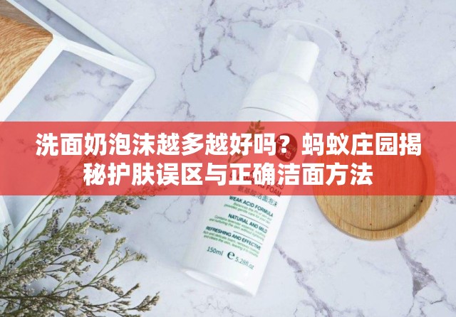 洗面奶泡沫越多越好吗？蚂蚁庄园揭秘护肤误区与正确洁面方法