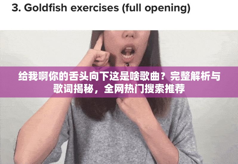 给我啊你的舌头向下这是啥歌曲？完整解析与歌词揭秘，全网热门搜索推荐