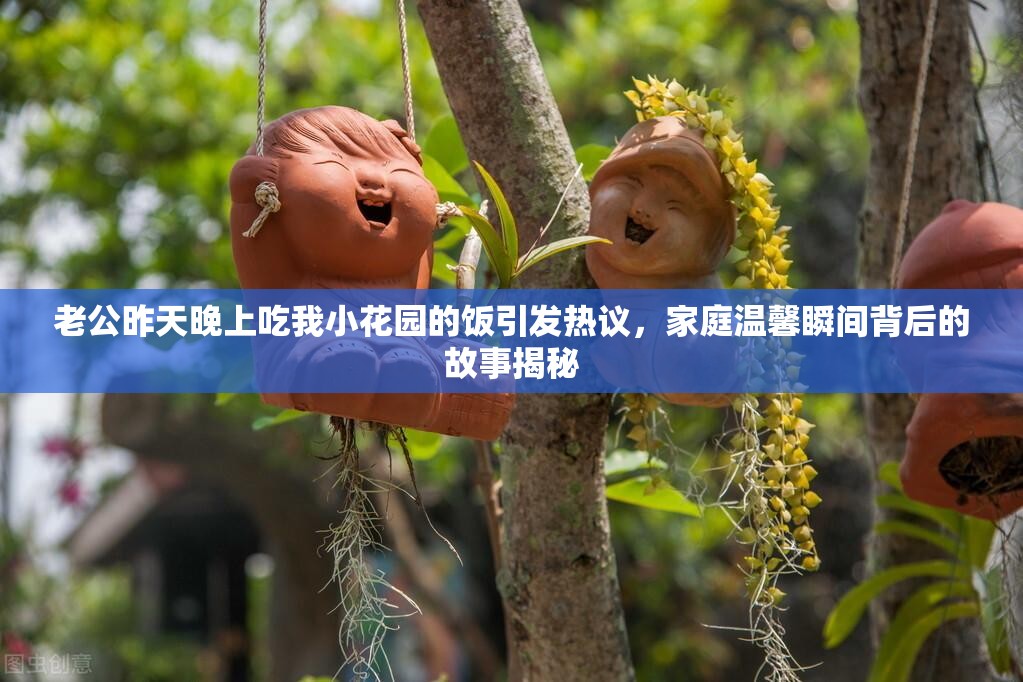 老公昨天晚上吃我小花园的饭引发热议，家庭温馨瞬间背后的故事揭秘