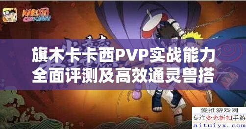 旗木卡卡西PVP实战能力全面评测及高效通灵兽搭配推荐
