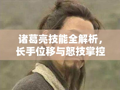 诸葛亮技能全解析，长手位移与怒技掌控，揭秘资源管理中的高效运用策略