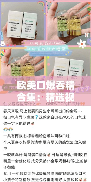 欧美口爆吞精合集：精选视频内容与深度解析，满足你的好奇心与探索欲望