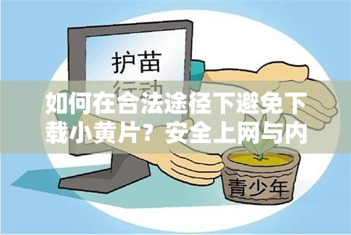 如何在合法途径下避免下载小黄片？安全上网与内容过滤技巧分享