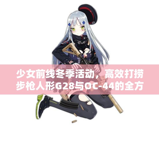 少女前线冬季活动，高效打捞步枪人形G28与OC-44的全方位资源管理优化策略