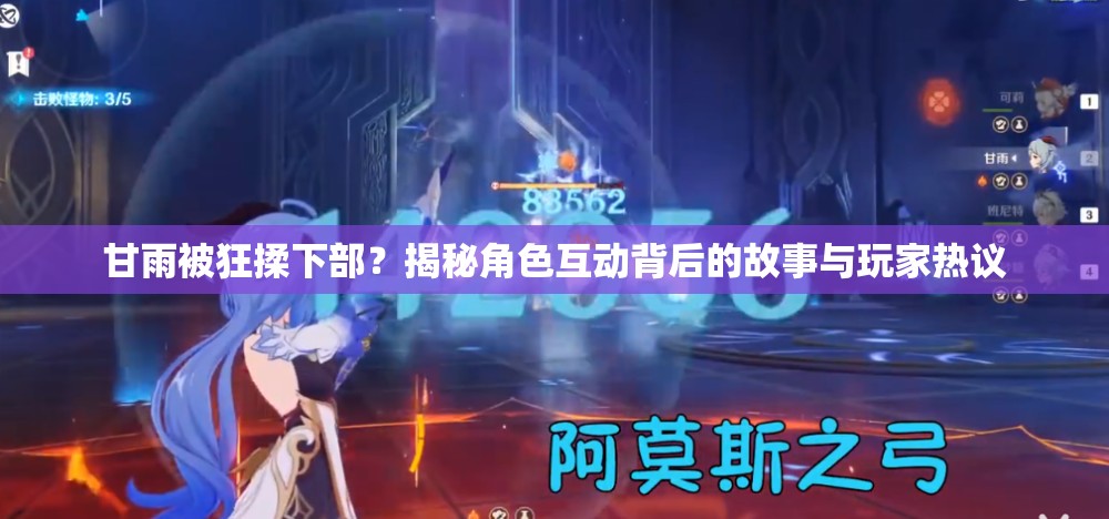 甘雨被狂揉下部？揭秘角色互动背后的故事与玩家热议