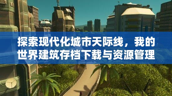 探索现代化城市天际线，我的世界建筑存档下载与资源管理艺术
