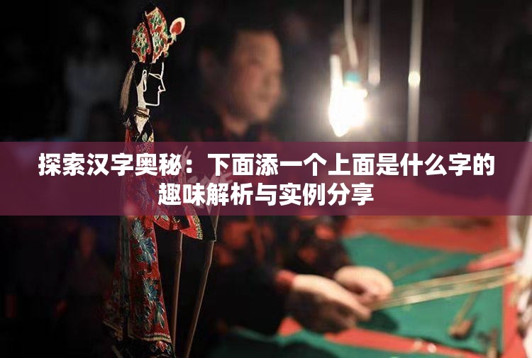 探索汉字奥秘：下面添一个上面是什么字的趣味解析与实例分享