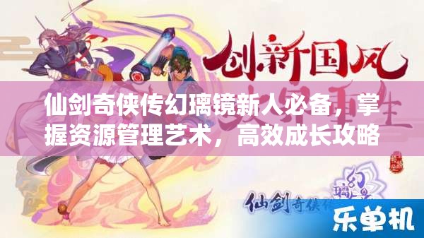 仙剑奇侠传幻璃镜新人必备，掌握资源管理艺术，高效成长攻略