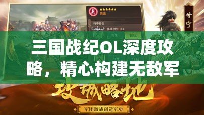 三国战纪OL深度攻略，精心构建无敌军团阵容，驰骋乱世风云成就霸业