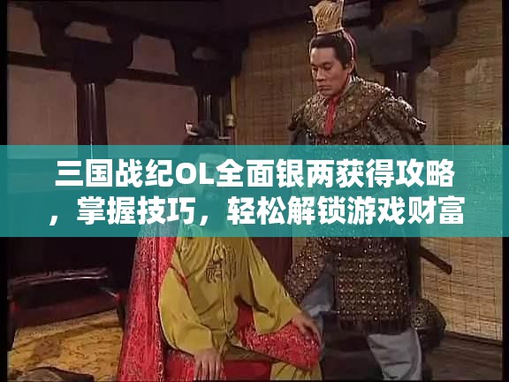 三国战纪OL全面银两获得攻略，掌握技巧，轻松解锁游戏财富增长秘籍