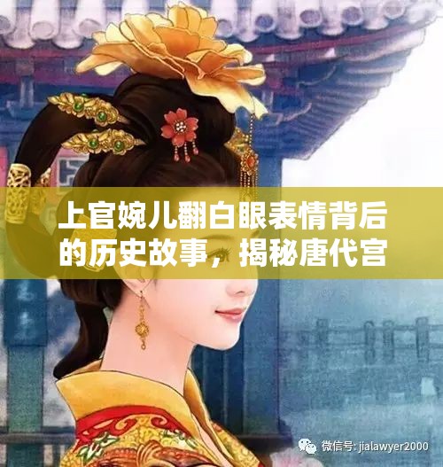 上官婉儿翻白眼表情背后的历史故事，揭秘唐代宫廷生活的真实面貌