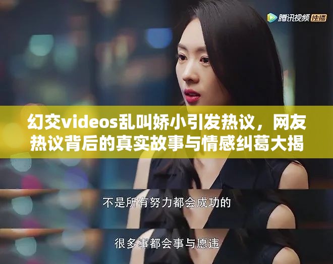幻交videos乱叫娇小引发热议，网友热议背后的真实故事与情感纠葛大揭秘