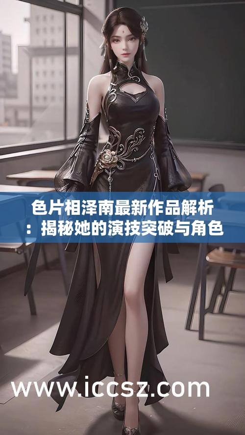 色片相泽南最新作品解析：揭秘她的演技突破与角色塑造技巧