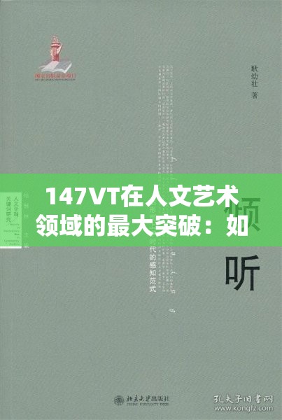 147VT在人文艺术领域的最大突破：如何影响当代艺术创作与审美趋势？