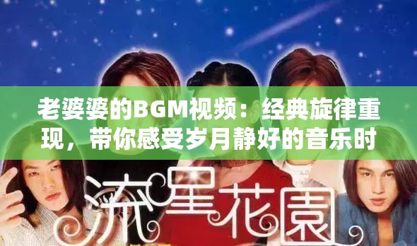 老婆婆的BGM视频：经典旋律重现，带你感受岁月静好的音乐时光