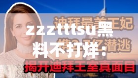 zzztttsu黑料不打烊：揭秘网络红人背后的真实故事与争议